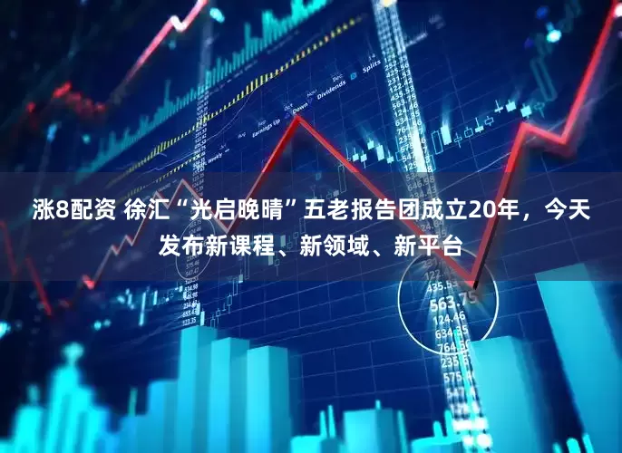 涨8配资 徐汇“光启晚晴”五老报告团成立20年，今天发布新课程、新领域、新平台