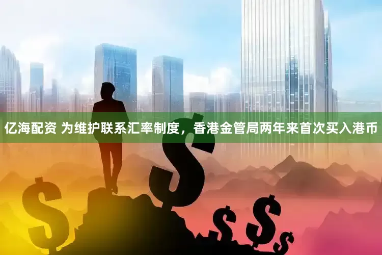 亿海配资 为维护联系汇率制度，香港金管局两年来首次买入港币