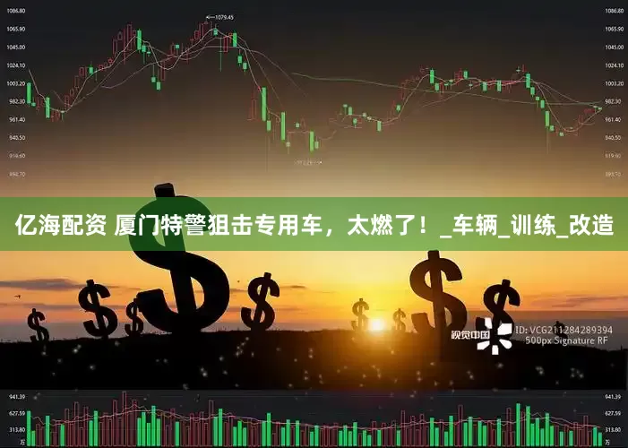 亿海配资 厦门特警狙击专用车，太燃了！_车辆_训练_改造