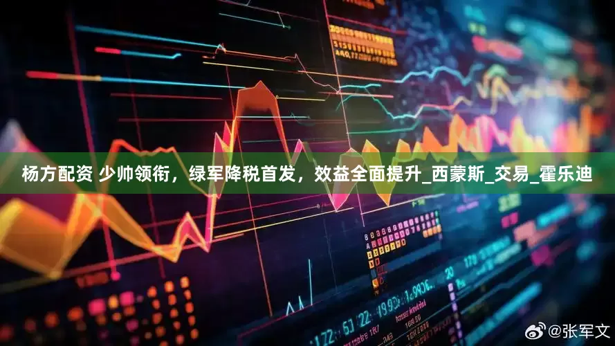 杨方配资 少帅领衔，绿军降税首发，效益全面提升_西蒙斯_交易_霍乐迪