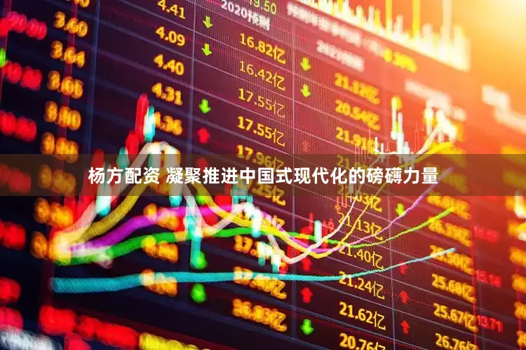 杨方配资 凝聚推进中国式现代化的磅礴力量