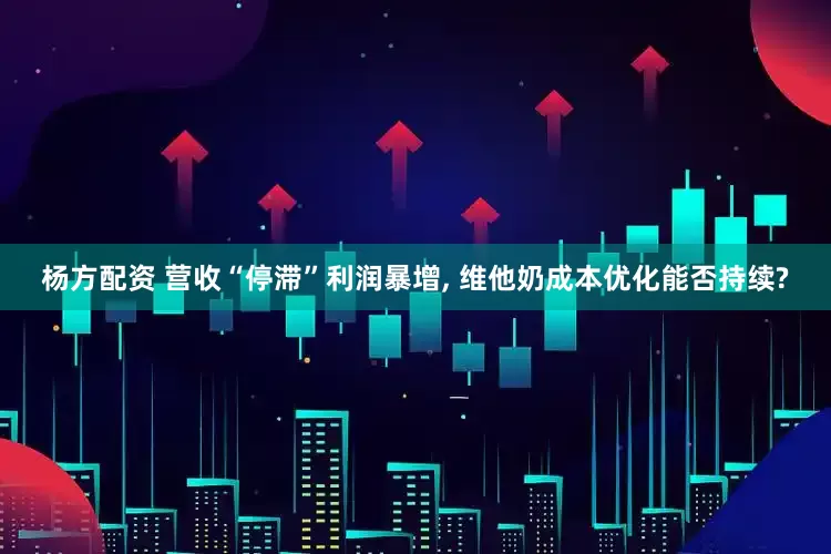 杨方配资 营收“停滞”利润暴增, 维他奶成本优化能否持续?