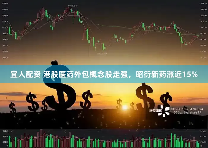宜人配资 港股医药外包概念股走强，昭衍新药涨近15%