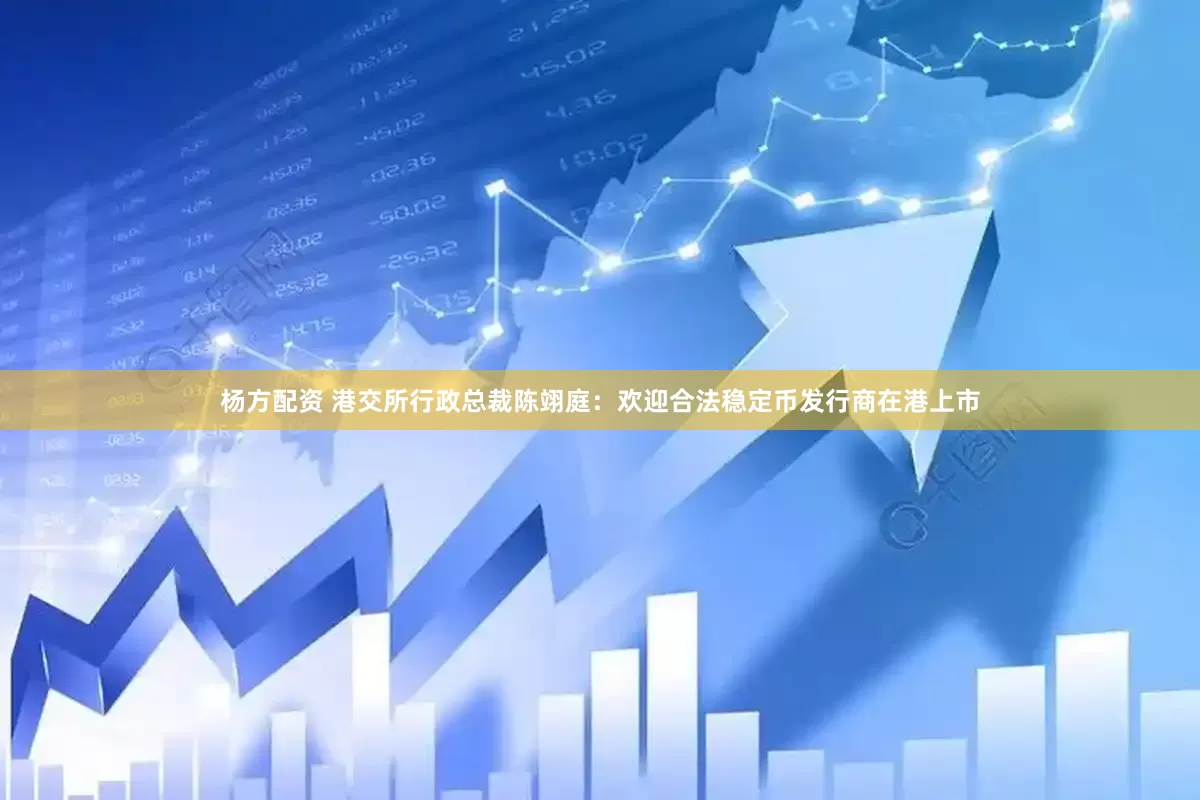杨方配资 港交所行政总裁陈翊庭：欢迎合法稳定币发行商在港上市