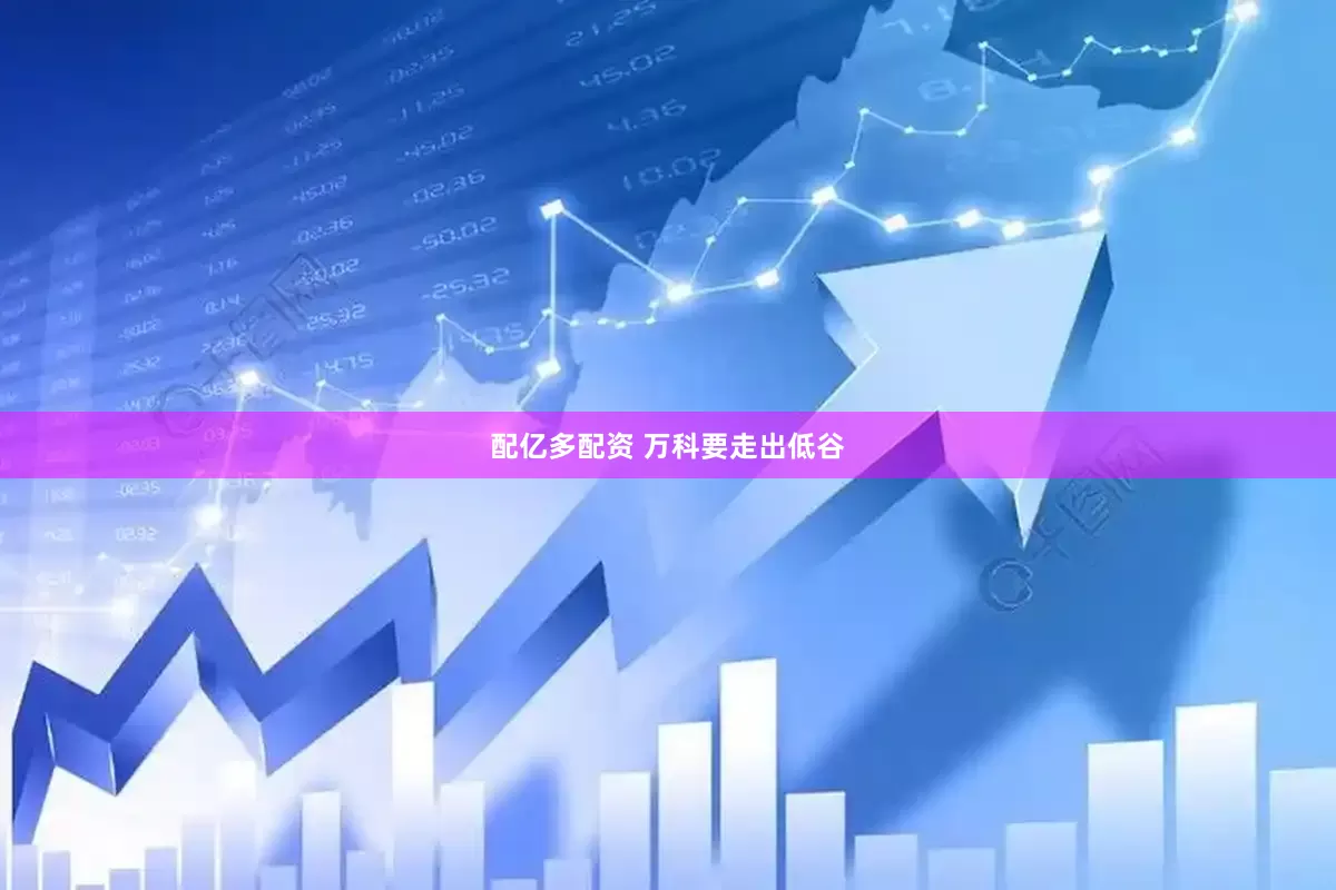 配亿多配资 万科要走出低谷