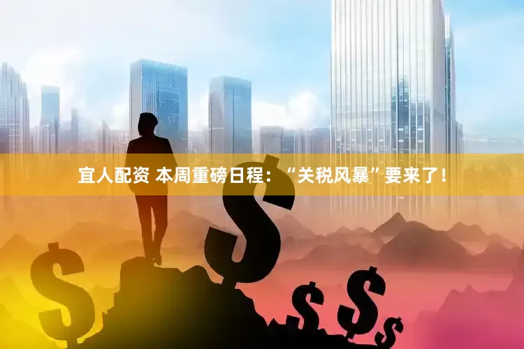 宜人配资 本周重磅日程：“关税风暴”要来了！