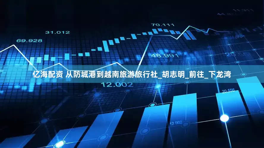 亿海配资 从防城港到越南旅游旅行社_胡志明_前往_下龙湾