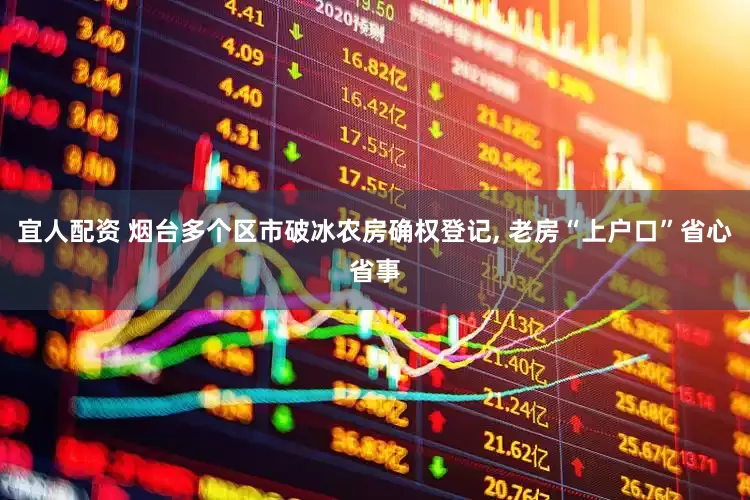 宜人配资 烟台多个区市破冰农房确权登记, 老房“上户口”省心省事