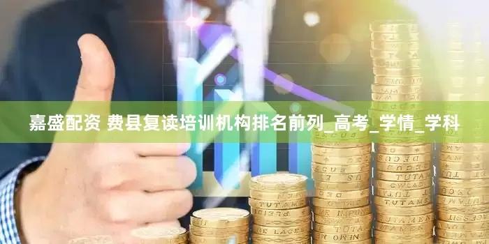 嘉盛配资 费县复读培训机构排名前列_高考_学情_学科