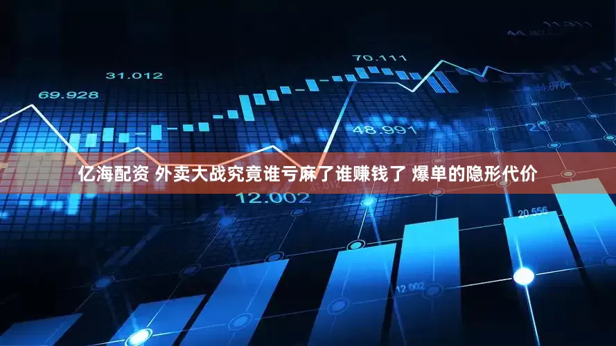 亿海配资 外卖大战究竟谁亏麻了谁赚钱了 爆单的隐形代价