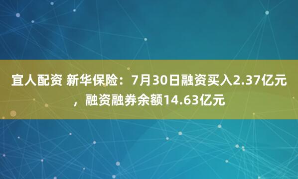 宜人配资 新华保险：7月30日融资买入2.37亿元，融资融券余额14.63亿元