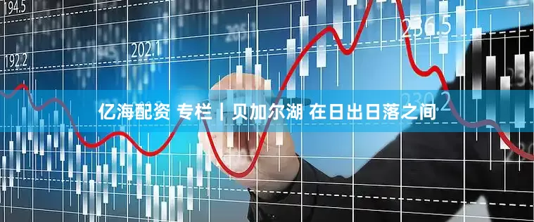 亿海配资 专栏｜贝加尔湖 在日出日落之间