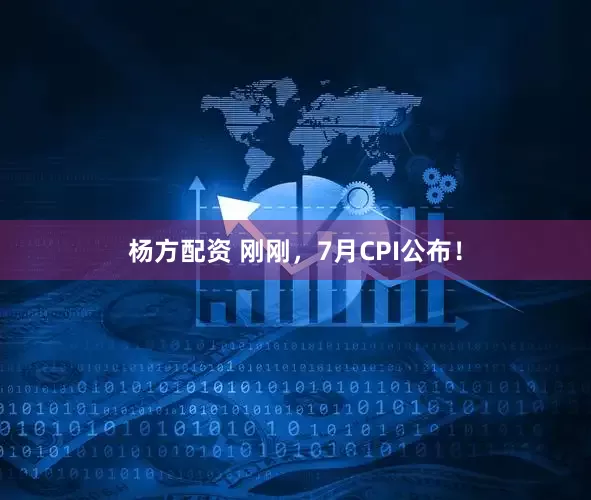 杨方配资 刚刚，7月CPI公布！