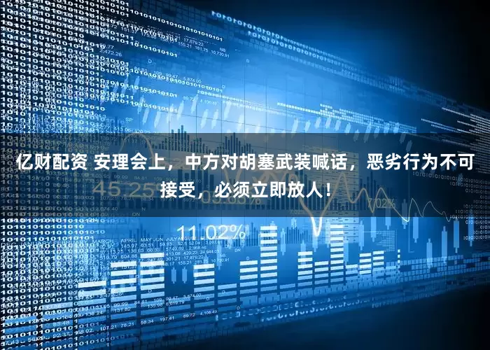 亿财配资 安理会上，中方对胡塞武装喊话，恶劣行为不可接受，必须立即放人！