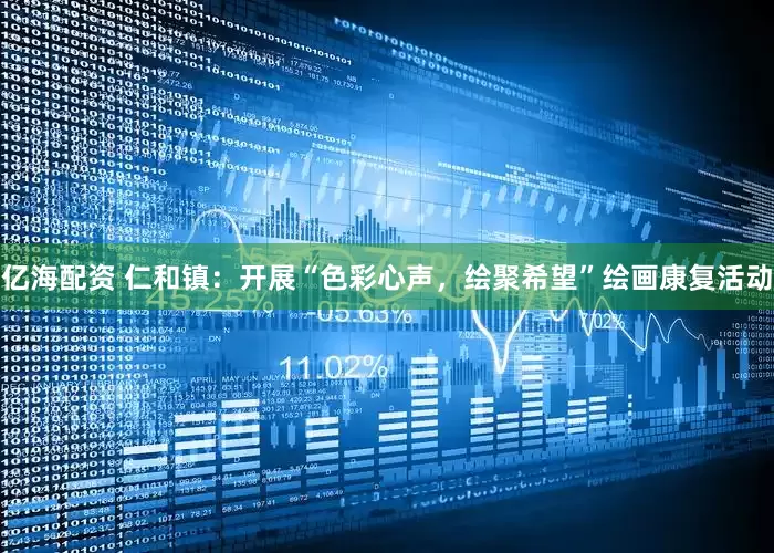 亿海配资 仁和镇：开展“色彩心声，绘聚希望”绘画康复活动