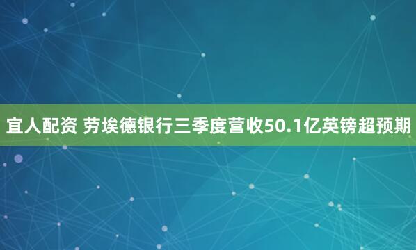 宜人配资 劳埃德银行三季度营收50.1亿英镑超预期