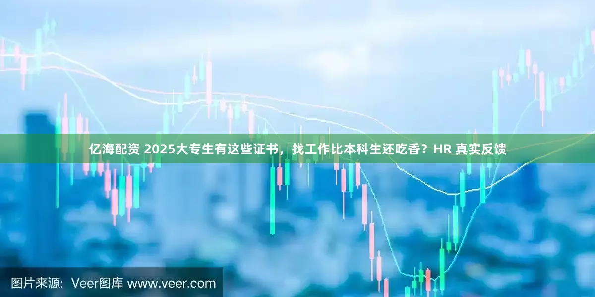 亿海配资 2025大专生有这些证书，找工作比本科生还吃香？HR 真实反馈