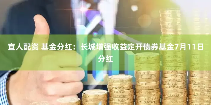 宜人配资 基金分红：长城增强收益定开债券基金7月11日分红