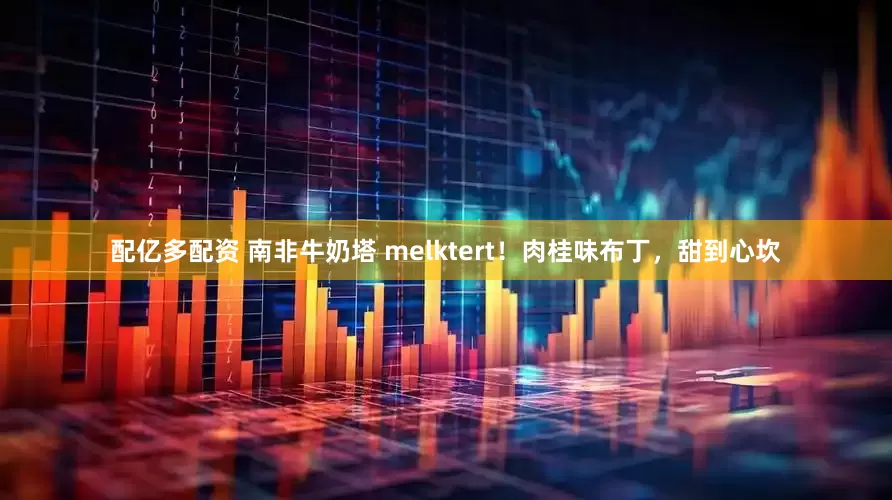 配亿多配资 南非牛奶塔 melktert！肉桂味布丁，甜到心坎