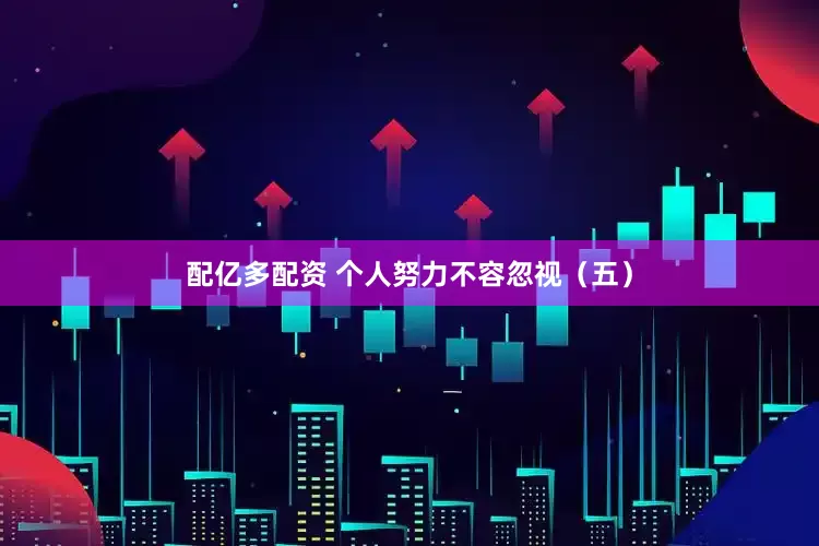 配亿多配资 个人努力不容忽视（五）